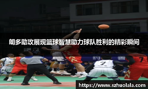 朗多助攻展现篮球智慧助力球队胜利的精彩瞬间